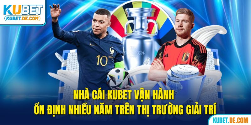 Kubet vận hành ổn định nhiều năm trên thị trường giải trí 