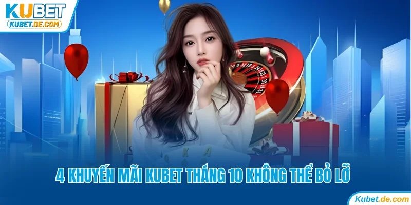 Tổng Hợp 4 Khuyến Mãi Kubet Tháng 10 Không Thể Bỏ Lỡ